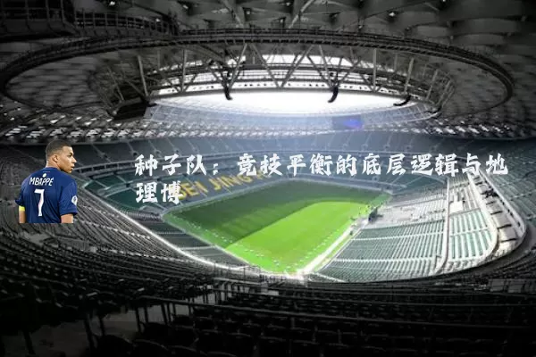 种子队：竞技平衡的底层逻辑与地理博弈