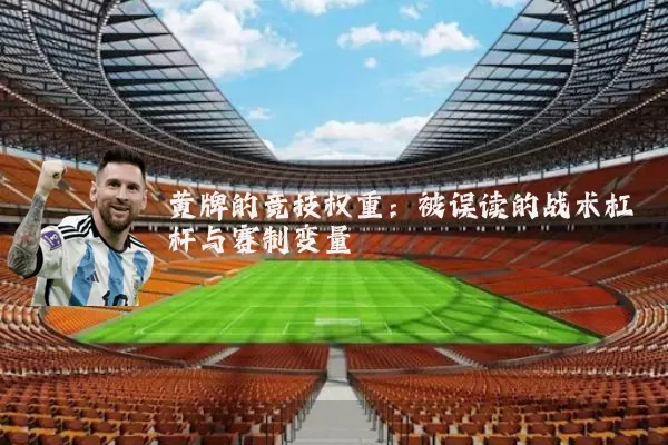 黄牌的竞技权重：被误读的战术杠杆与赛制变量