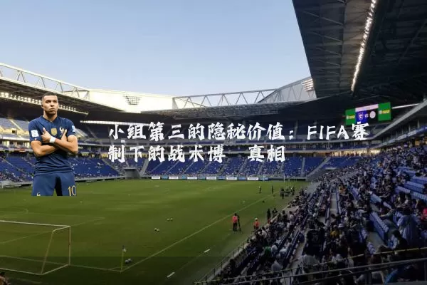 小组第三的隐秘价值：FIFA赛制下的战术博弈真相