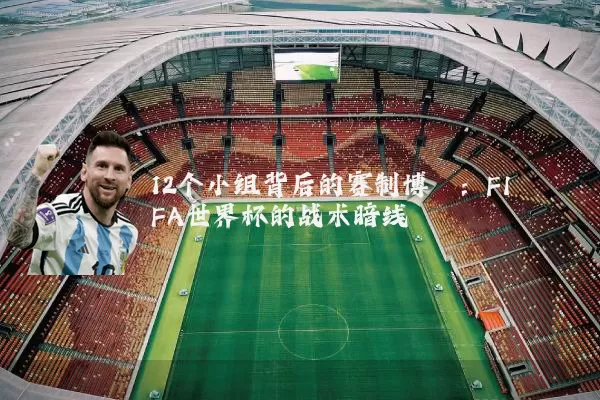 12个小组背后的赛制博弈：FIFA世界杯的战术暗线