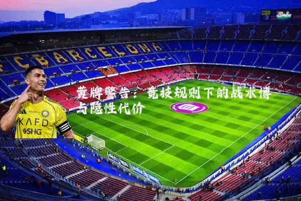 黄牌警告：竞技规则下的战术博弈与隐性代价