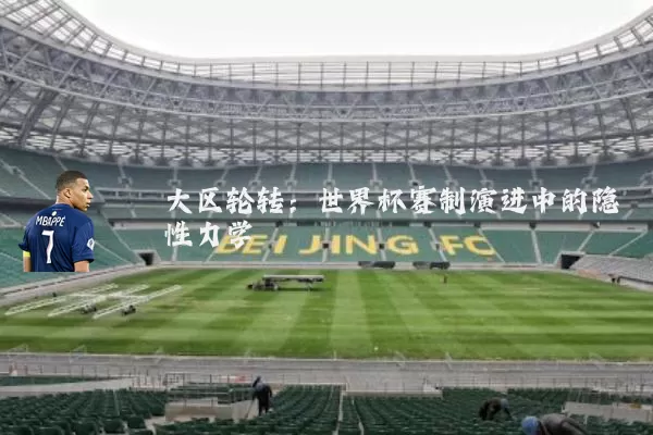 大区轮转：世界杯赛制演进中的隐性力学