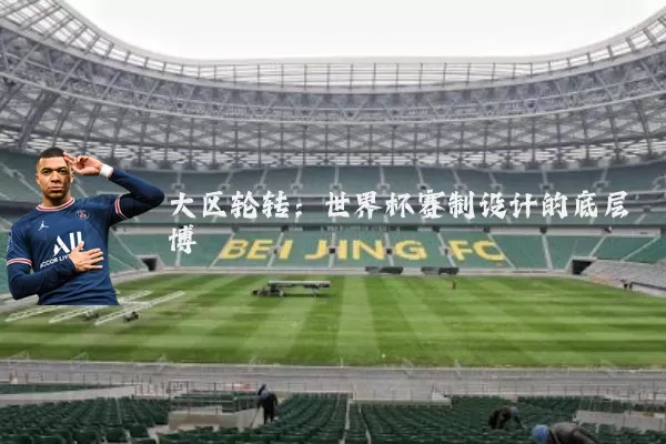 大区轮转：世界杯赛制设计的底层博弈
