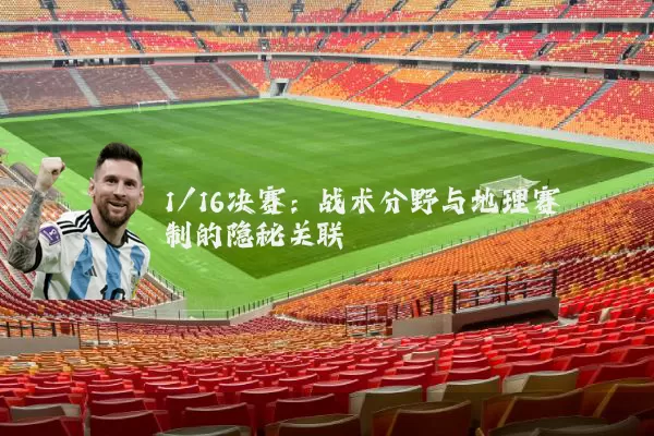 1/16决赛：战术分野与地理赛制的隐秘关联