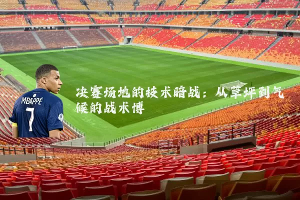 决赛场地的技术暗战：从草坪到气候的战术博弈