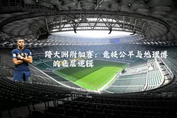 跨大洲附加赛：竞技公平与地理博弈的底层逻辑