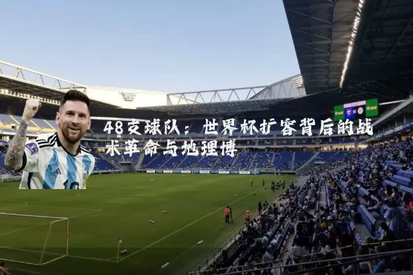 48支球队：世界杯扩容背后的战术革命与地理博弈