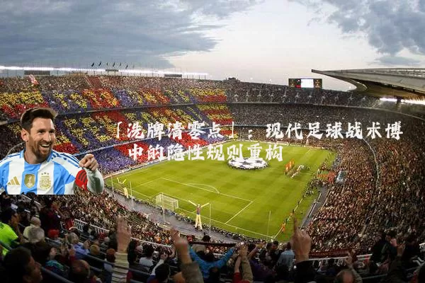 「洗牌清零点」：现代足球战术博弈中的隐性规则重构