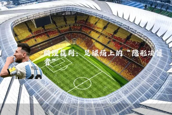 助理裁判：足球场上的“隐形决策者”