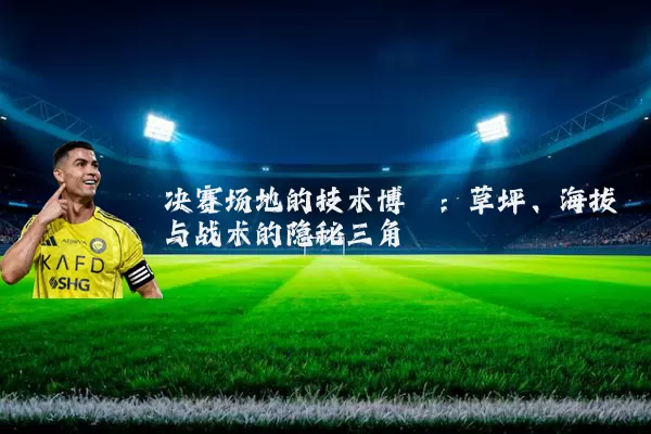 决赛场地的技术博弈：草坪、海拔与战术的隐秘三角