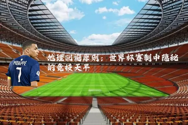 地理回避原则：世界杯赛制中隐秘的竞技天平